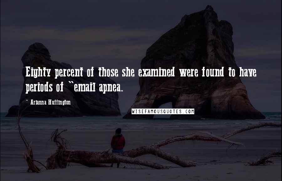 Arianna Huffington Quotes: Eighty percent of those she examined were found to have periods of "email apnea.