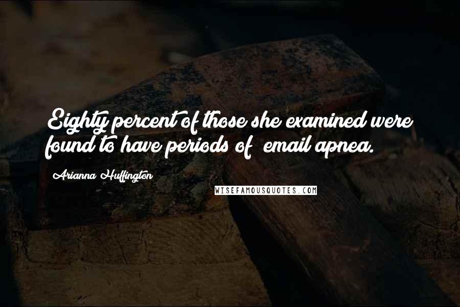 Arianna Huffington Quotes: Eighty percent of those she examined were found to have periods of "email apnea.