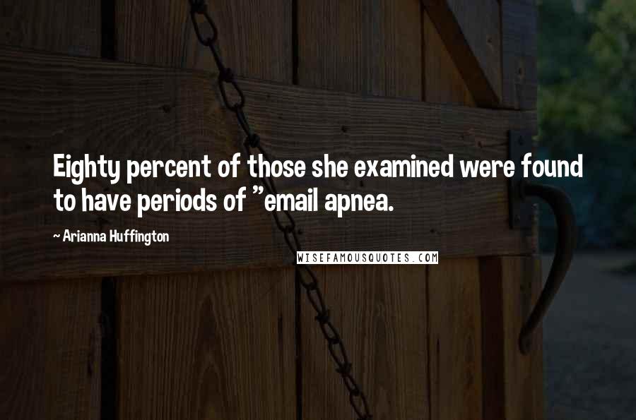 Arianna Huffington Quotes: Eighty percent of those she examined were found to have periods of "email apnea.