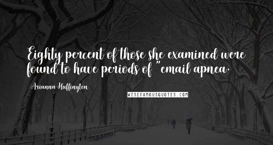 Arianna Huffington Quotes: Eighty percent of those she examined were found to have periods of "email apnea.