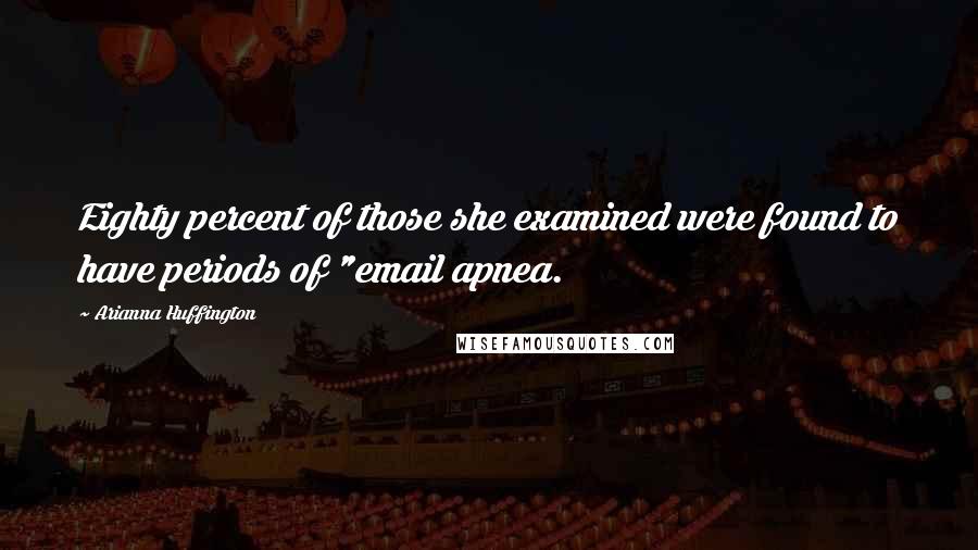 Arianna Huffington Quotes: Eighty percent of those she examined were found to have periods of "email apnea.