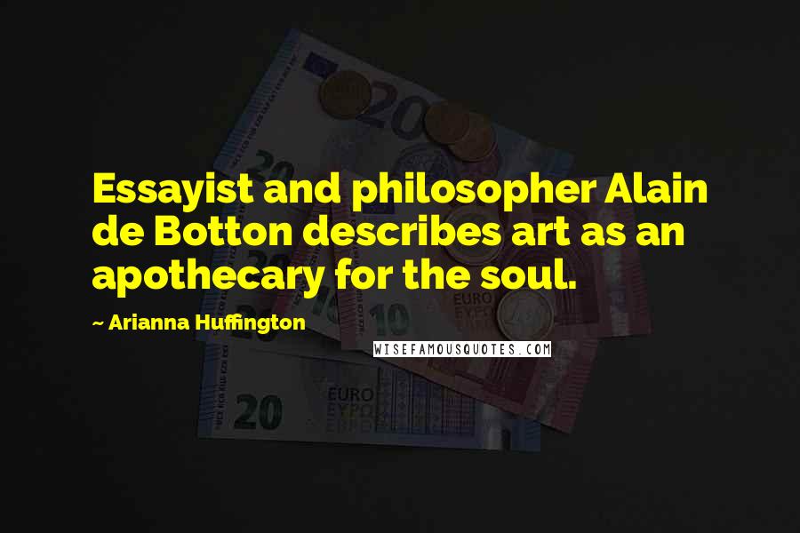 Arianna Huffington Quotes: Essayist and philosopher Alain de Botton describes art as an apothecary for the soul.