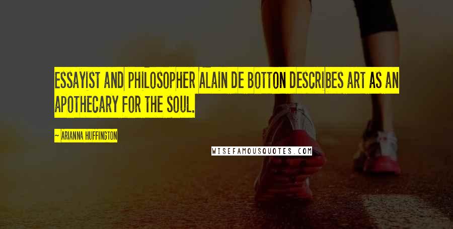 Arianna Huffington Quotes: Essayist and philosopher Alain de Botton describes art as an apothecary for the soul.