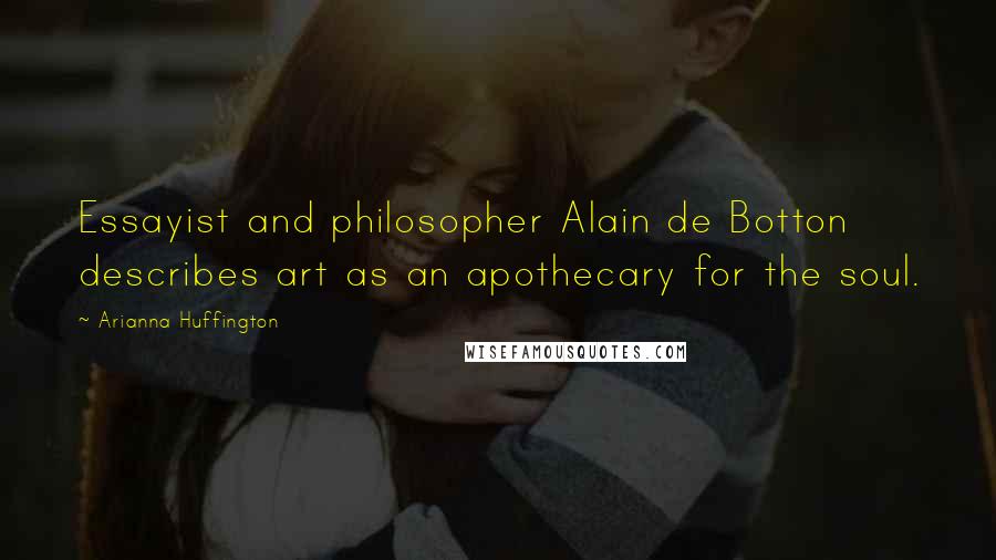 Arianna Huffington Quotes: Essayist and philosopher Alain de Botton describes art as an apothecary for the soul.