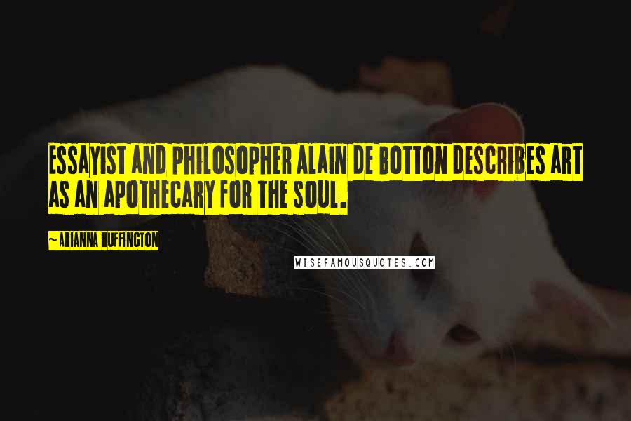 Arianna Huffington Quotes: Essayist and philosopher Alain de Botton describes art as an apothecary for the soul.