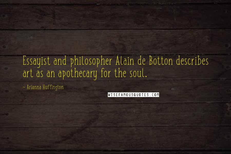 Arianna Huffington Quotes: Essayist and philosopher Alain de Botton describes art as an apothecary for the soul.