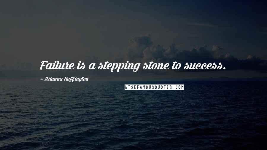 Arianna Huffington Quotes: Failure is a stepping stone to success.