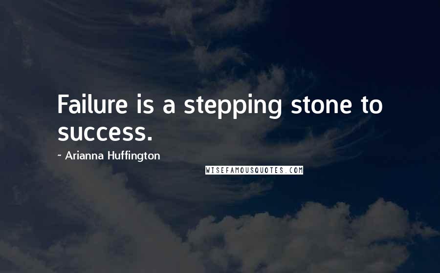 Arianna Huffington Quotes: Failure is a stepping stone to success.