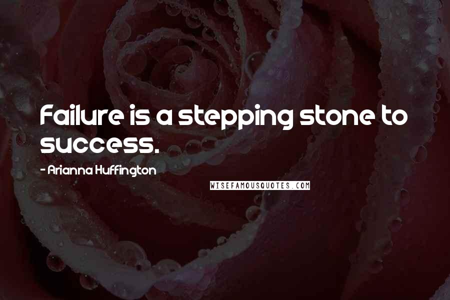 Arianna Huffington Quotes: Failure is a stepping stone to success.