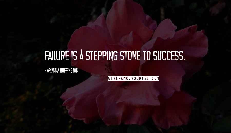 Arianna Huffington Quotes: Failure is a stepping stone to success.