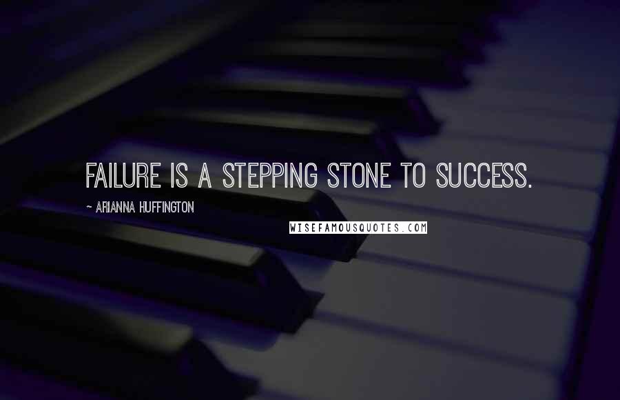 Arianna Huffington Quotes: Failure is a stepping stone to success.