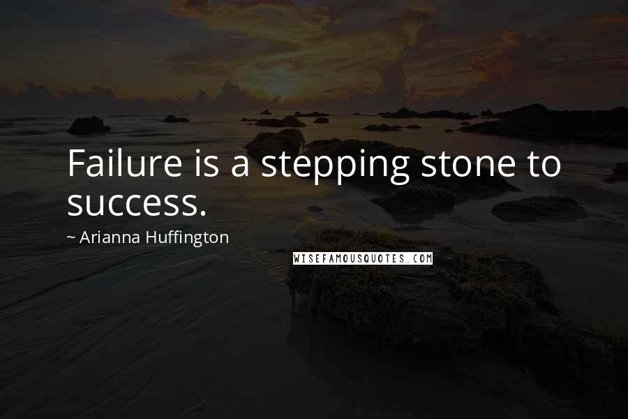 Arianna Huffington Quotes: Failure is a stepping stone to success.