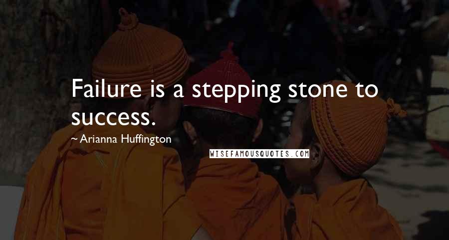 Arianna Huffington Quotes: Failure is a stepping stone to success.