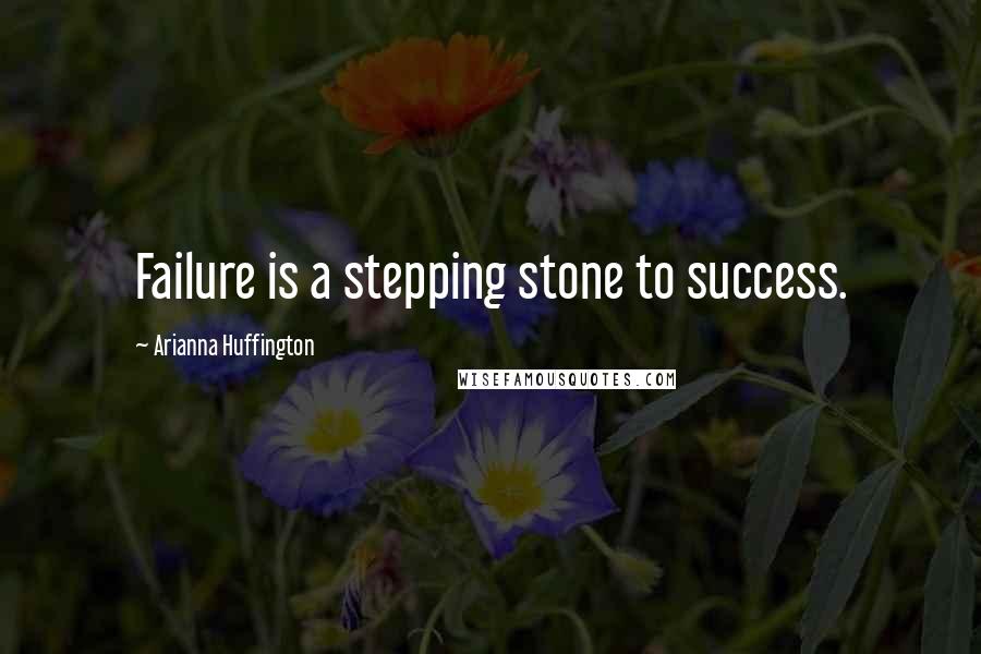 Arianna Huffington Quotes: Failure is a stepping stone to success.