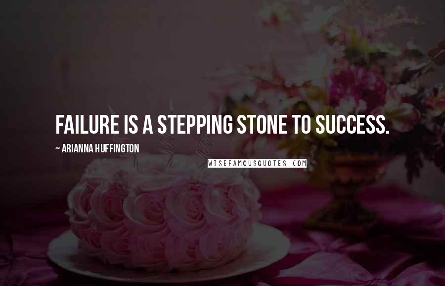 Arianna Huffington Quotes: Failure is a stepping stone to success.