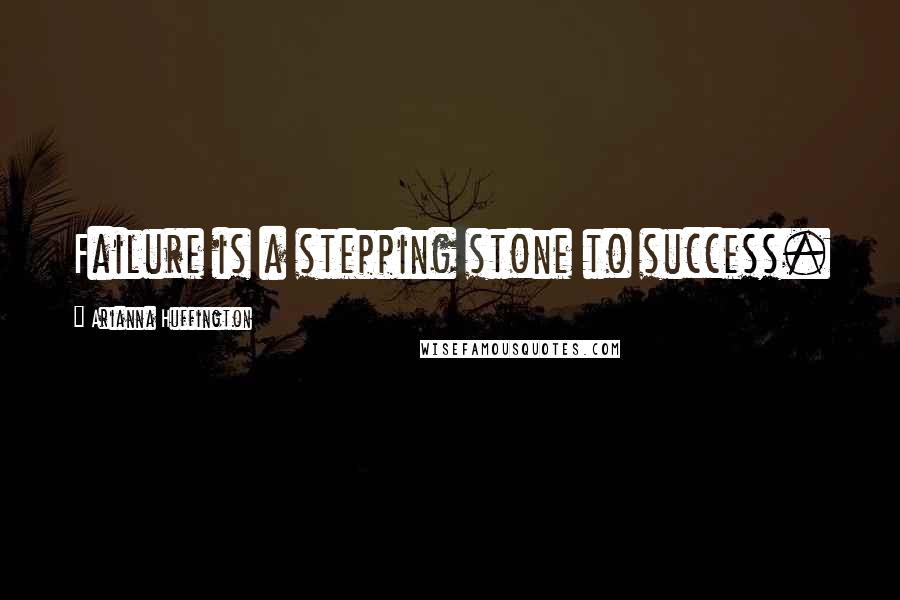 Arianna Huffington Quotes: Failure is a stepping stone to success.