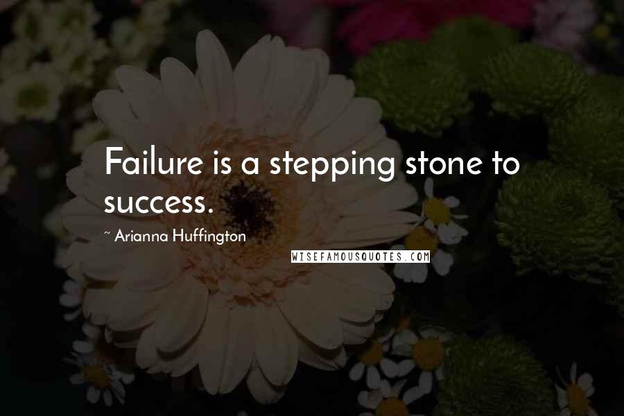 Arianna Huffington Quotes: Failure is a stepping stone to success.