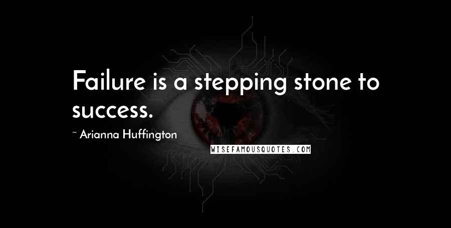 Arianna Huffington Quotes: Failure is a stepping stone to success.