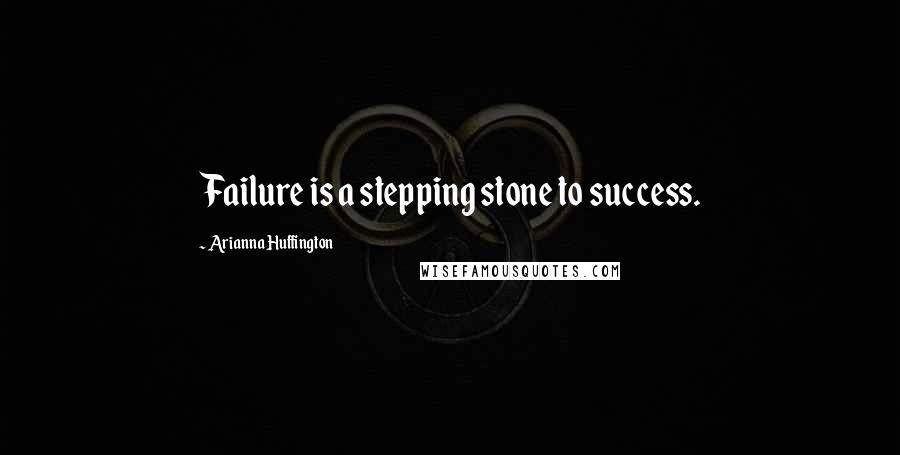 Arianna Huffington Quotes: Failure is a stepping stone to success.