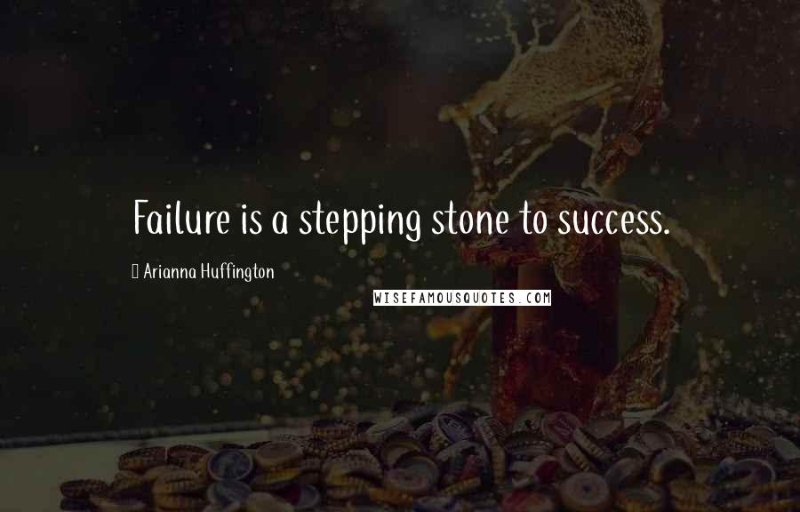 Arianna Huffington Quotes: Failure is a stepping stone to success.
