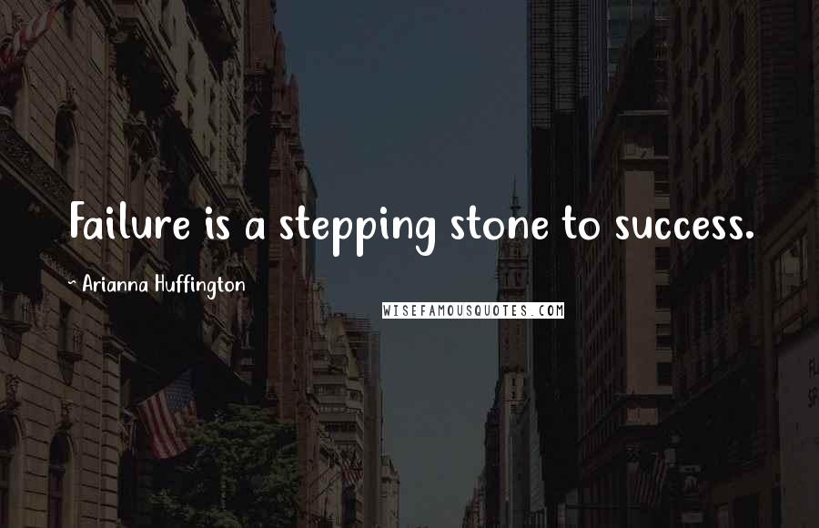 Arianna Huffington Quotes: Failure is a stepping stone to success.