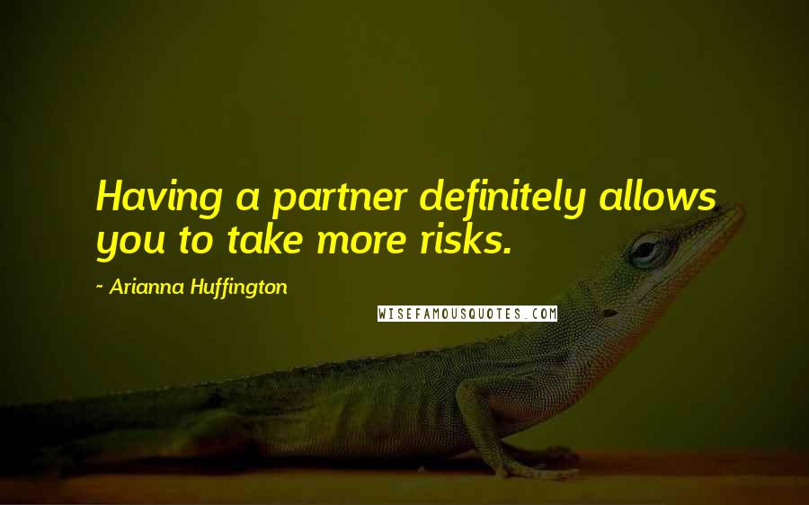 Arianna Huffington Quotes: Having a partner definitely allows you to take more risks.