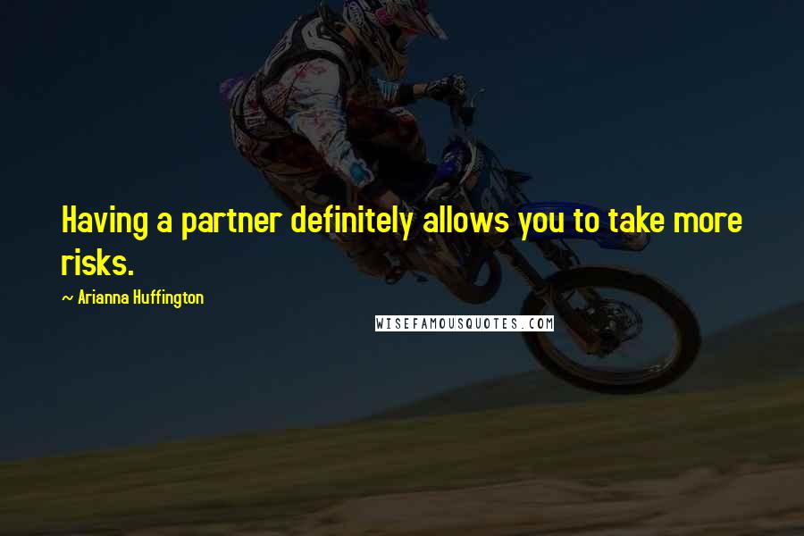 Arianna Huffington Quotes: Having a partner definitely allows you to take more risks.