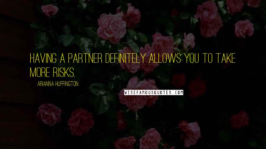 Arianna Huffington Quotes: Having a partner definitely allows you to take more risks.