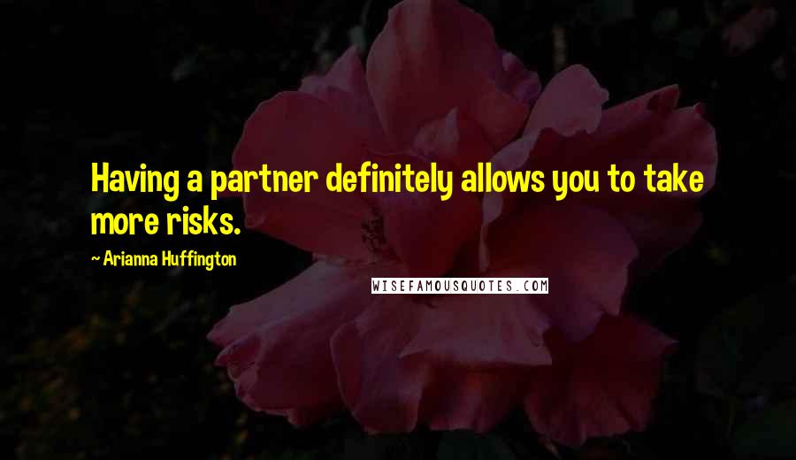 Arianna Huffington Quotes: Having a partner definitely allows you to take more risks.