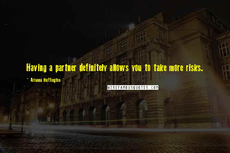 Arianna Huffington Quotes: Having a partner definitely allows you to take more risks.