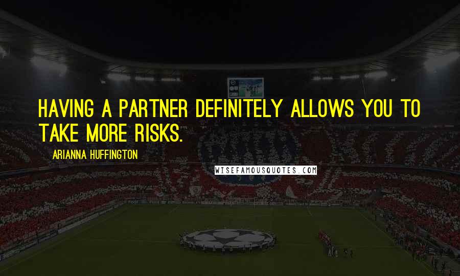 Arianna Huffington Quotes: Having a partner definitely allows you to take more risks.