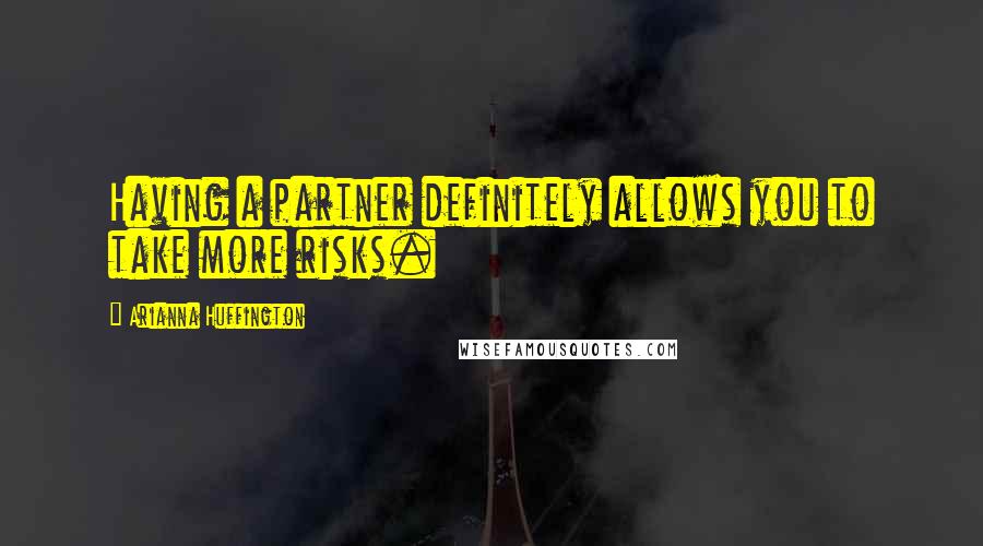 Arianna Huffington Quotes: Having a partner definitely allows you to take more risks.
