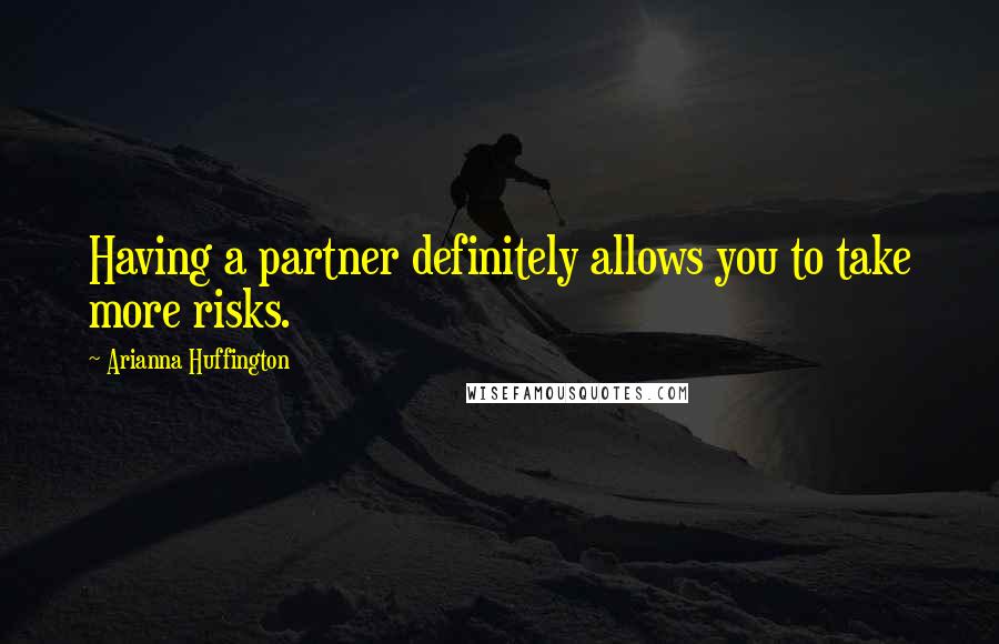 Arianna Huffington Quotes: Having a partner definitely allows you to take more risks.