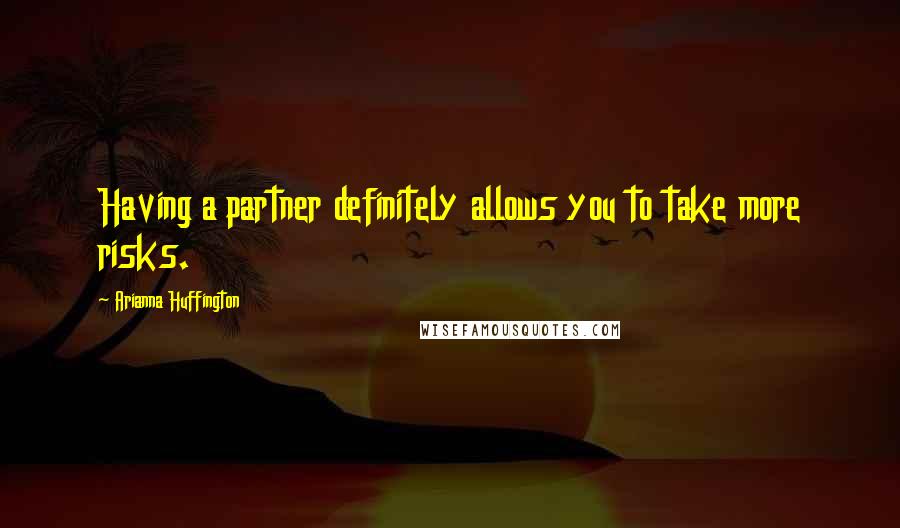 Arianna Huffington Quotes: Having a partner definitely allows you to take more risks.
