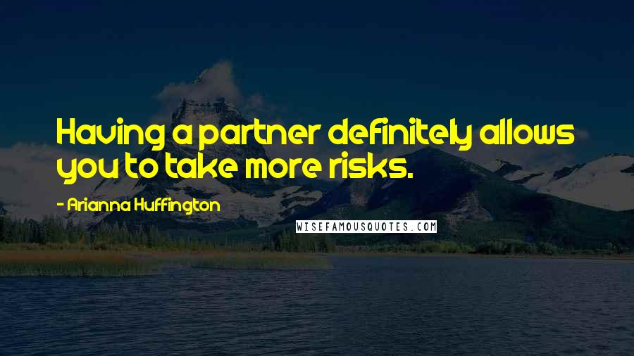 Arianna Huffington Quotes: Having a partner definitely allows you to take more risks.