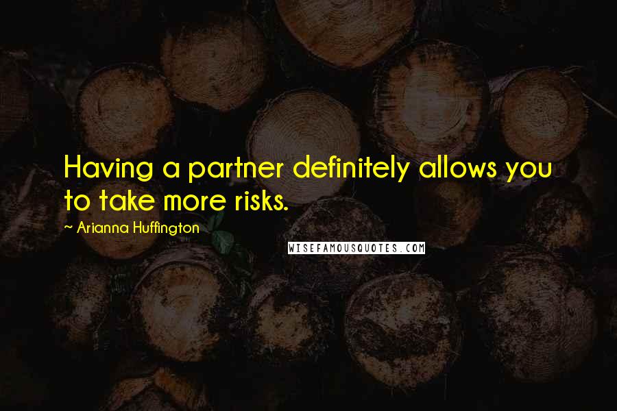 Arianna Huffington Quotes: Having a partner definitely allows you to take more risks.