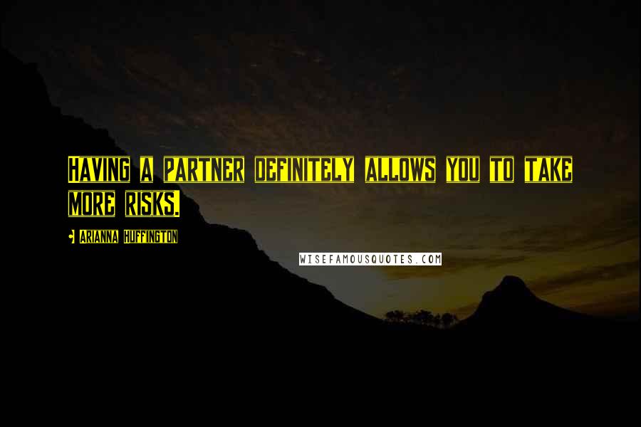 Arianna Huffington Quotes: Having a partner definitely allows you to take more risks.