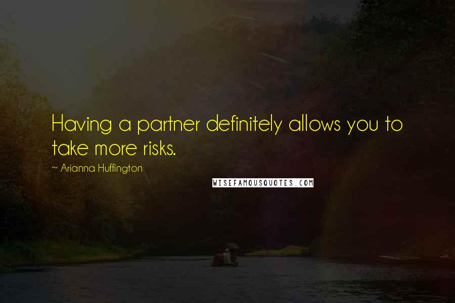 Arianna Huffington Quotes: Having a partner definitely allows you to take more risks.