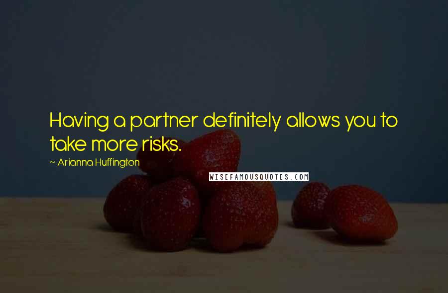 Arianna Huffington Quotes: Having a partner definitely allows you to take more risks.
