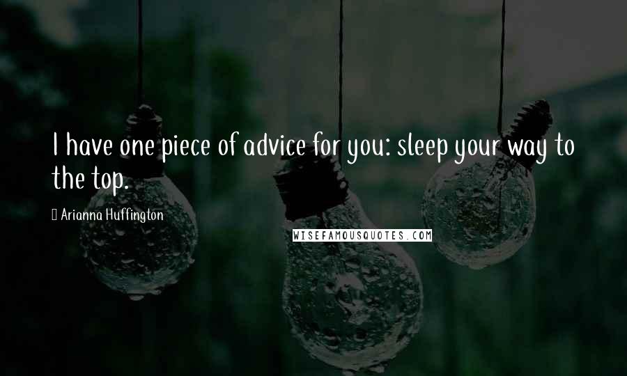 Arianna Huffington Quotes: I have one piece of advice for you: sleep your way to the top.