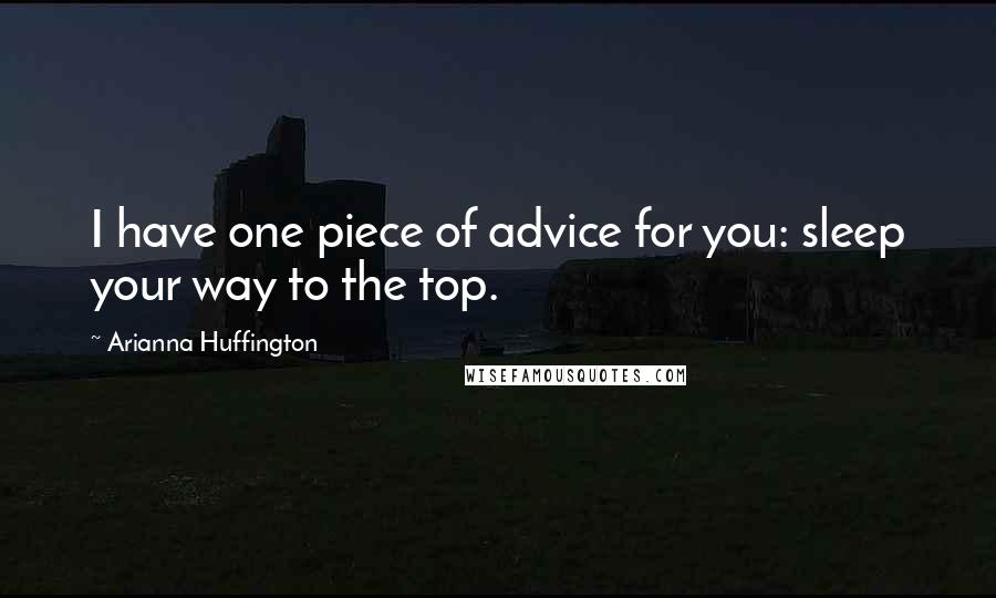 Arianna Huffington Quotes: I have one piece of advice for you: sleep your way to the top.