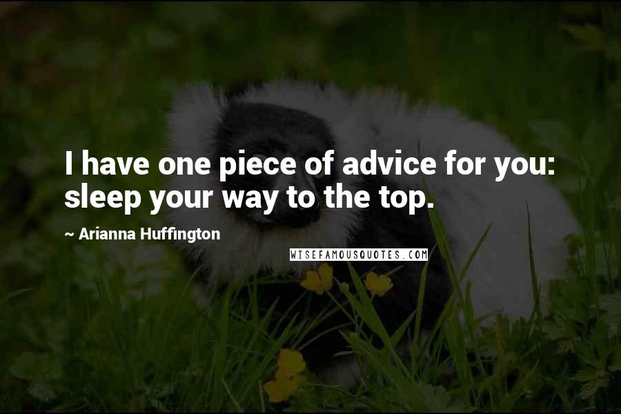 Arianna Huffington Quotes: I have one piece of advice for you: sleep your way to the top.