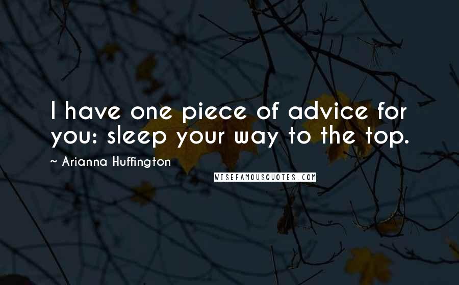 Arianna Huffington Quotes: I have one piece of advice for you: sleep your way to the top.