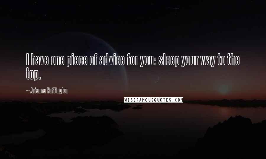 Arianna Huffington Quotes: I have one piece of advice for you: sleep your way to the top.