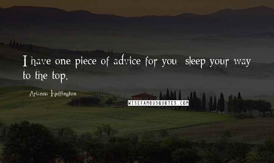 Arianna Huffington Quotes: I have one piece of advice for you: sleep your way to the top.
