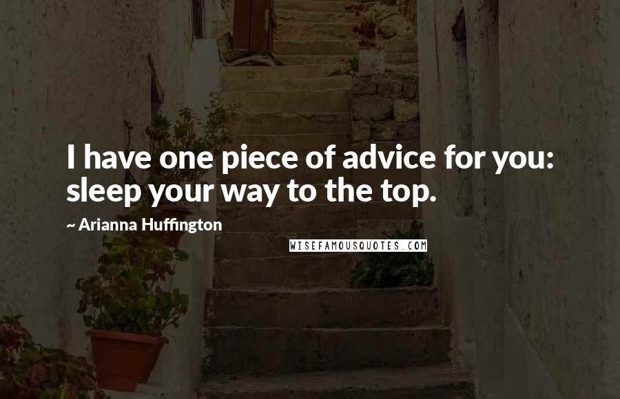 Arianna Huffington Quotes: I have one piece of advice for you: sleep your way to the top.