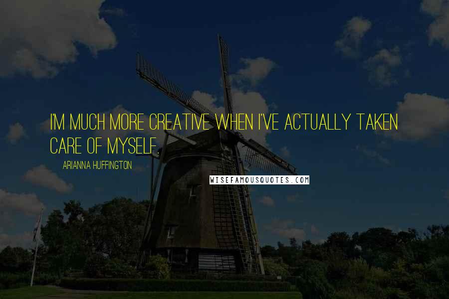 Arianna Huffington Quotes: I'm much more creative when I've actually taken care of myself.