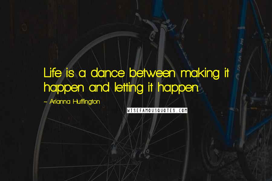 Arianna Huffington Quotes: Life is a dance between making it happen and letting it happen.