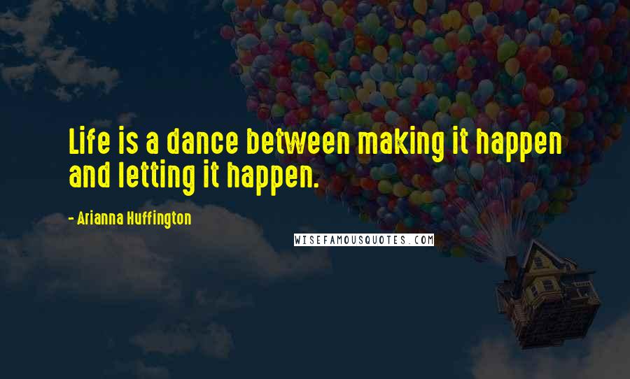 Arianna Huffington Quotes: Life is a dance between making it happen and letting it happen.