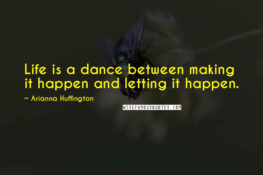 Arianna Huffington Quotes: Life is a dance between making it happen and letting it happen.